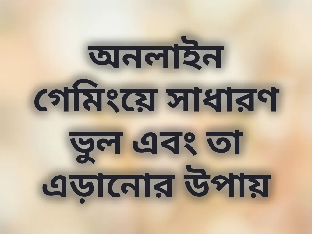 অনলাইন গেমিংয়ে সাধারণ ভুল এবং তা এড়ানোর উপায়